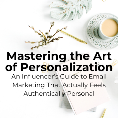 Mastering the Art of Personalization: An Influencer’s Guide to Email Marketing That Actually Feels Authentically Personal